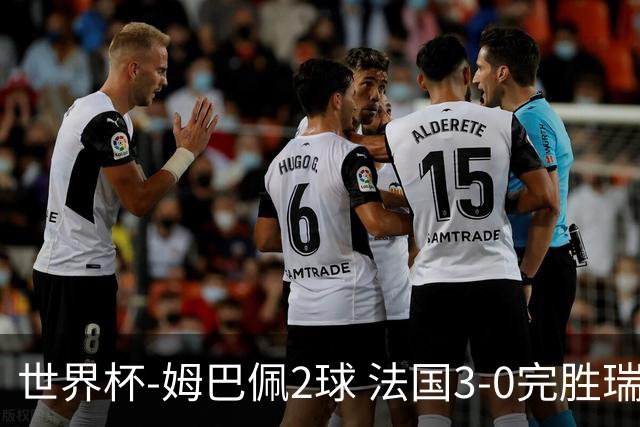 世界杯-姆巴佩2球 法国3-0完胜瑞典将战巴拉圭