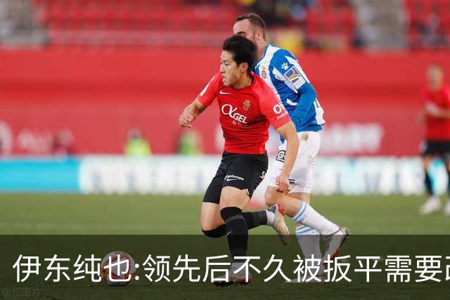 伊东纯也:领先后不久被扳平需要改进 接下来战巴西和上次完全不同