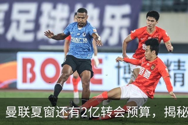 曼联夏窗还有2亿转会预算，揭秘拉爵买人价格上限！恐无新援参与集训