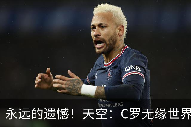 永远的遗憾！天空：C罗无缘世界杯冠军，标志着一个时代的结束