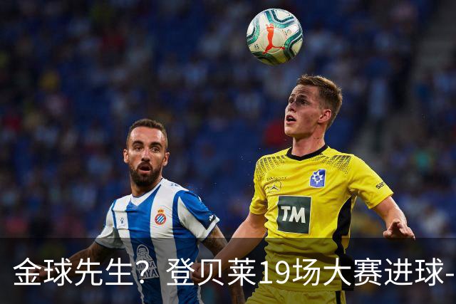 金球先生？登贝莱19场大赛进球-1 比起2球姆总只剩尴尬