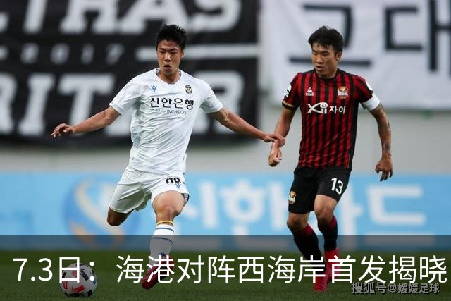 7.3日：海港对阵西海岸首发揭晓，国足新秀镇守后防五外援领军刘祝润冲锋
